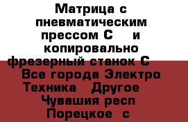 Матрица с пневматическим прессом С640 и копировально-фрезерный станок С640 - Все города Электро-Техника » Другое   . Чувашия респ.,Порецкое. с.